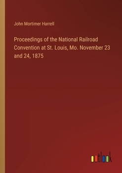 Paperback Proceedings of the National Railroad Convention at St. Louis, Mo. November 23 and 24, 1875 Book