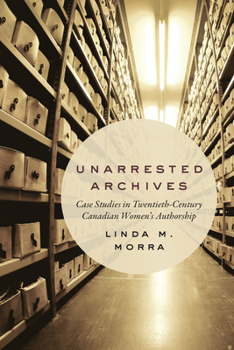 Paperback Unarrested Archives: Case Studies in Twentieth-Century Canadian Women's Authorship Book