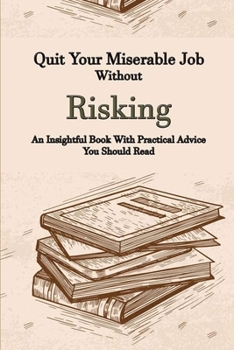 Paperback Quit Your Miserable Job Without Risking: An Insightful Book With Practical Advice You Should Read: Small Business Management Book