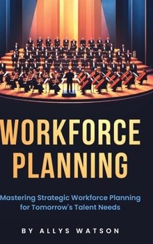 The Guide to Workforce Planning: Mastering Strategic Workforce Planning for Tomorrow's Talent Needs
