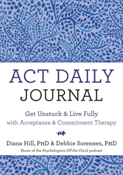 Hardcover ACT Daily Journal: Get Unstuck and Live Fully with Acceptance and Commitment Therapy Book