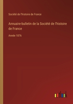 Paperback Annuaire-bulletin de la Société de l'histoire de France: Année 1876 [French] Book