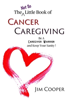 Paperback The (Not So) Little Book of Cancer Caregiving: Be A Caregiver Warrior and Maintain Your Sanity Book