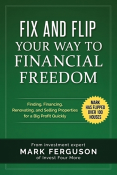 Paperback Fix and Flip Your Way to Financial Freedom: Finding, Financing, Repairing and Selling Investment Properties. Book