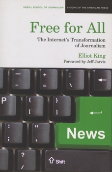 Free for All: The Internet's Transformation of Journalism - Book  of the Medill Visions of the American Press