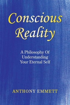 Paperback Conscious Reality: A Philosophy Of Understanding Your Eternal Self Book