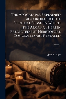 Paperback The Apocalypse Explained According to the Spiritual Sense, in Which the Arcana Therein Predicted but Heretofore Concealed are Revealed; Volume 2 Book