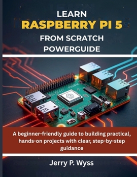 Paperback Learn Raspberry Pi 5 from Scratch Powerguide: A beginner-friendly guide to building practical, hands-on projects with clear, step-by-step guidance Book
