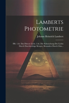 Paperback Lamberts Photometrie: Hft. 1.th. Das Directe Licht. 2.th. Die Schwächung Des Lichts Durch Durchsichtige Körper, Besonders Durch Glas... [German] Book