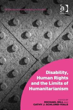 Hardcover Disability, Human Rights and the Limits of Humanitarianism. Edited by Michael Gill, Cathy J. Schlund-Vials Book