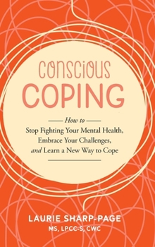 Hardcover Conscious Coping: How to stop fighting your mental health, embrace your challenges, and learn a new way to cope Book