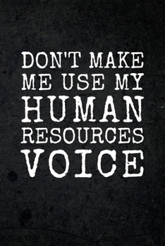 Paperback Don't Make Me Use My Human Resources Voice: Funny Notebook for HR Employee or Boss: Cute Appreciation Gag Gift for Coworker, Joke Journal for Work Fri Book