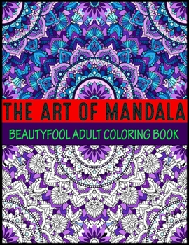 The Art Of Mandala Beauty fool Adult Coloring Book: Adult Coloring Book Featuring Beautiful Mandalas Designed to Soothe the Soul mandalas at midnight mandalas and more mandalas coloring books for adul