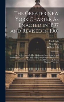 Hardcover The Greater New York Charter As Enacted in 1897 and Revised in 1901: As Further Amended by Subsequent Acts, Down to and Including the Year 1906. With Book