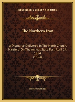 Hardcover The Northern Iron: A Discourse Delivered In The North Church, Hartford, On The Annual State Fast, April 14, 1854 (1854) Book