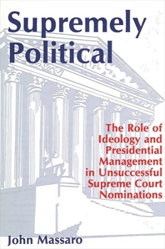 Supremely Political: The Role of Ideology and Presidential Management in Unsuccessful Supreme Court Nominations - Book  of the SUNY Series on the Presidency: Contemporary Issues