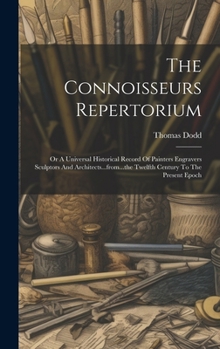 Hardcover The Connoisseurs Repertorium: Or A Universal Historical Record Of Painters Engravers Sculptors And Architects...from...the Twelfth Century To The Pr Book