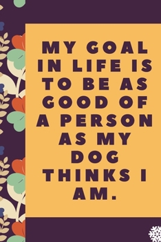 Paperback My goal in life is to be as good of a person as my dog: Lined Notebook / Journal Gift, 120 Pages, 6 x 9 inches, Christmas Gift for Dog Lovers, Dog Own Book