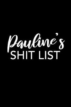 Pauline's Shit List: Pauline Gift Notebook - Funny Personalized Lined Note Pad for Women Named Pauline - Novelty Journal with Lines - Sarcastic Cool Office Gag Gift for Coworkers Boss - Size 6x9