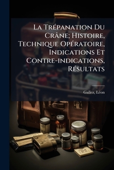 Paperback La Trépanation Du Crâne; Histoire, Technique Opératoire, Indications Et Contre-indications, Résultats [French] Book