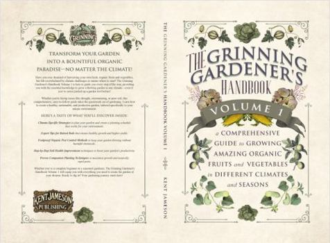 The Grinning Gardener's Handbook Volume 1: A Comprehensive Guide To Growing Amazing Fruits and Vegetables in Different Climates and Seasons (The Grinning Gardener Series)