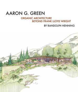 Hardcover Aaron G. Green: Organic Architecture Beyond Frank Lloyd Wright Book