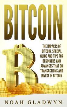 Paperback Bitcoin: The Impacts of Bitcoin, Special Guide and Tips for Beginners and Advances that Do Transactions and Invest in Bitcoin Book