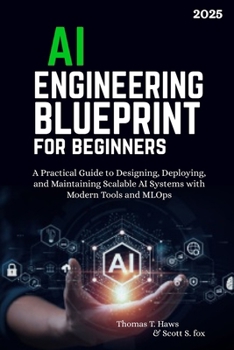 Paperback AI Engineering Blueprint for Beginners: A Practical Guide to Designing, Deploying, and Maintaining Scalable AI Systems with Modern Tools and MLOps Book