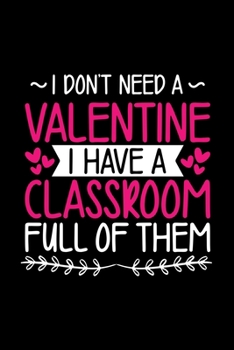 Paperback I Don't Need a Valentine I have a Classroom: Awesome Teacher Journal Notebook - Planner, Inspiring sayings from Students, Teacher Funny Gifts Apprecia Book