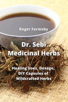 Paperback Dr. Sebi Medicinal Herbs: Healing Uses, Dosage, DIY Capsules of Wildcrafted Herbs Book