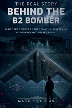 The Real Story Behind the B2 Bomber: Inside the Untold Engineering Story of America's Stealth Aircraft