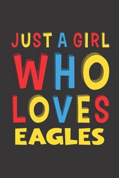 Just A Girl Who Loves Eagles: A Nice Gift Idea For Eagle Lovers Boy Girl Funny Birthday Gifts Journal Lined Notebook 6x9 120 Pages