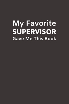 My Favorite Supervisor Gave Me This Book: Funny Novelty Gifts from Supervisor To Subordinate | Lined Paperback Notebook | Matte Finish Cover | White Paper (Funny Office Journal Gift)