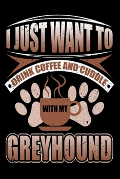 I Just Want To Drink Coffee And Cuddle With My Greyhound: Funny Dog Lovers Journal - 6"x 9" 120 Blank Lined Pages Notebook Diary - Novelty Gift For Dog Owners