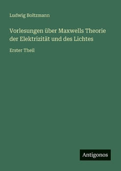 Vorlesungen über Maxwells Theorie der Elektrizität und des Lichtes: Erster Theil (German Edition)