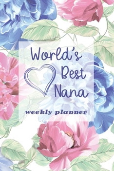 World's Best Nana - Weekly Planner: Beautiful Organizer & Undated Planner Gift for Nanas Ideal for Mothers Day, Nanas Birthday & Retirement Gift for Nana