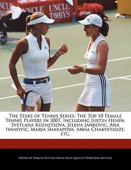 Paperback The Stars of Tennis Series: The Top 10 Female Tennis Players in 2007, Including Justin Henin, Svetlana Kuznetsova, Jelena Jankovic, Ana Ivanovic, Book