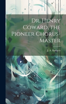 Hardcover Dr. Henry Coward, the Pioneer Chorus-master Book