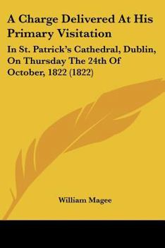 Paperback A Charge Delivered At His Primary Visitation: In St. Patrick's Cathedral, Dublin, On Thursday The 24th Of October, 1822 (1822) Book