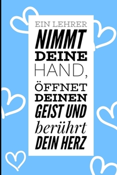 EIN LEHRER NIMMT DEINE HAND, ÖFFNET DEINEN GEIST UND BERÜHRT DEIN HERZ: A5 LINIERT Geschenkidee für Lehrer Erzieher | Abschiedsgeschenk Grundschule | ... | Buch zur Einschulung (German Edition)