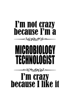 I'm Not Crazy Because I'm A Microbiology Technologist I'm Crazy Because I like It: Unique Microbiology Technologist Notebook, Microbiology Techno ... | 6 x 9 Compact Size, 109 Blank Lined Pages