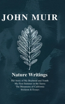 John Muir : Nature Writings: The Story of My Boyhood and Youth; My First Summer in the Sierra; The Mountains of California; Stickeen; Essays