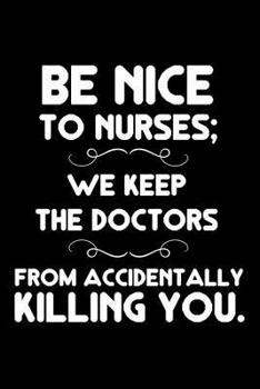 Paperback Be Nice To Nurses; We Keep The Doctors From Accidentally Killing You.: Funny Appreciation Diary, Memory Book, Motivations, Reminders For Nurses Book