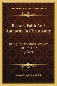 Reason, Faith And Authority In Christianity: Being The Paddock Lectures For 1901-02