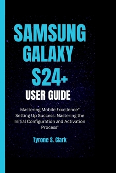 Paperback Samsung Galaxy S24+ User Guide: Mastering Mobile Excellence" Setting Up Success: Mastering the Initial Configuration and Activation Process" Book