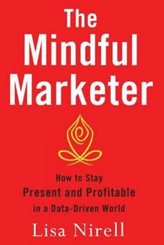 Paperback The Mindful Marketer: How to Stay Present and Profitable in a Data-Driven World Book
