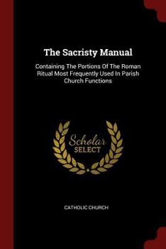 Paperback The Sacristy Manual: Containing The Portions Of The Roman Ritual Most Frequently Used In Parish Church Functions Book