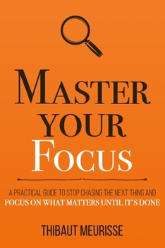 Paperback Master Your Focus: A Practical Guide to Stop Chasing the Next Thing and Focus on What Matters Until It's Done Book