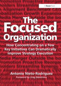 Hardcover The Focused Organization: How Concentrating on a Few Key Initiatives Can Dramatically Improve Strategy Execution Book