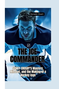 Paperback The Ice Commander: Sidney Crosby's Mastery, Mindset, and the Making of a Hockey Icon Book